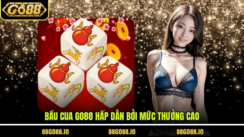 Bầu Cua Go88 hấp dẫn bởi mức thưởng cao