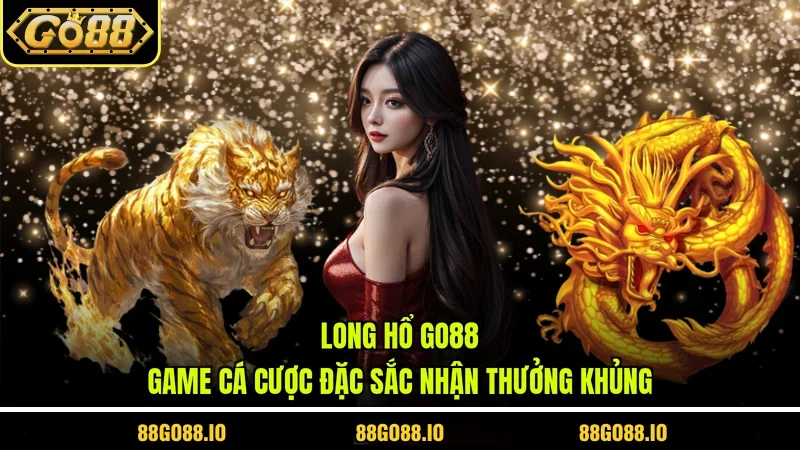 Long Hổ Go88 - Game Cá Cược Đặc Sắc Nhận Thưởng Khủng