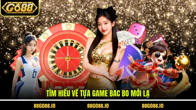 Tìm hiểu về tựa game bac bo mới lạ